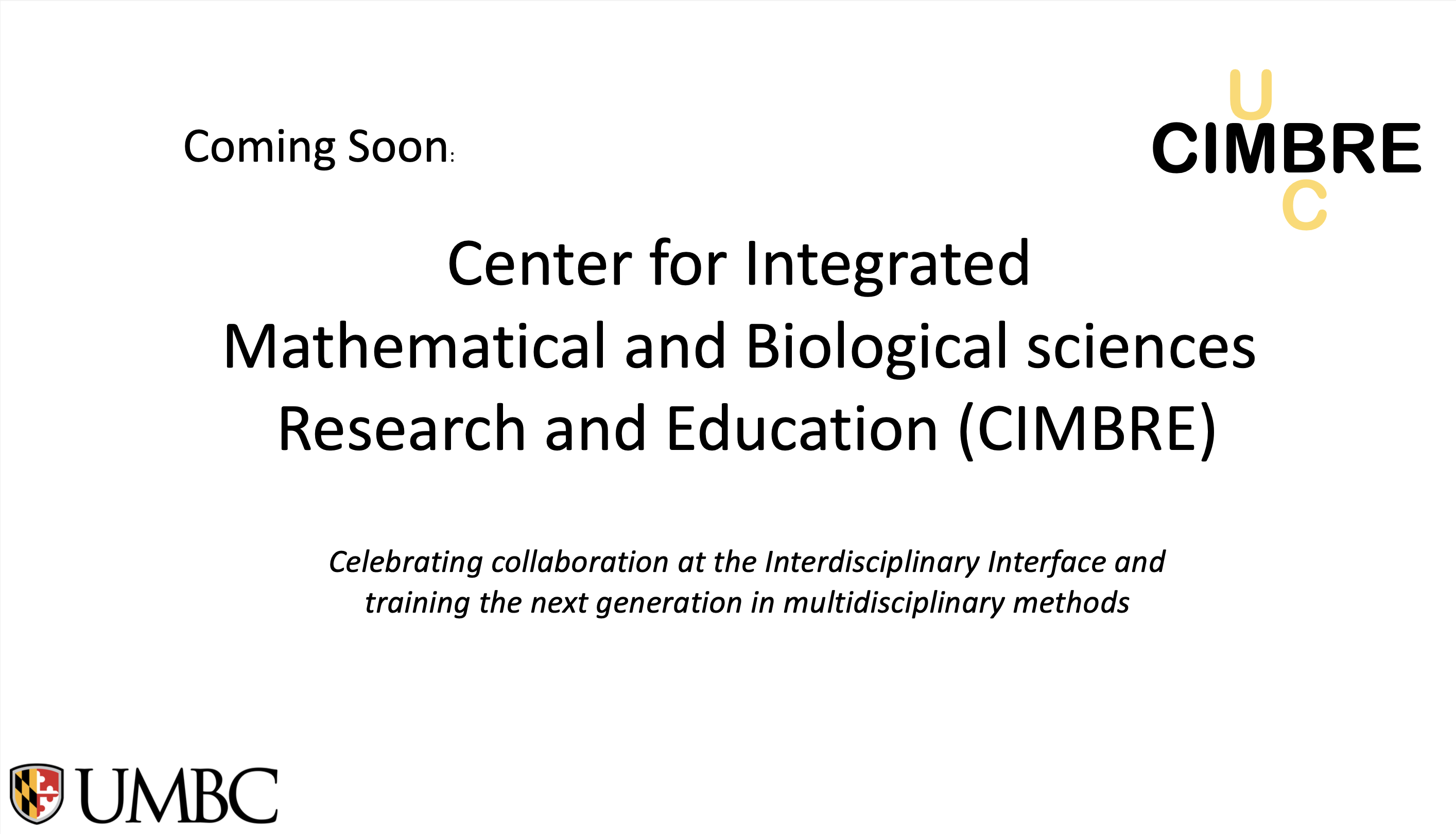 Coming Soon: U CIMBRE C Center for Integrated Mathematical and Biological sciences Research and Education (CIMBRE) Celebrating collaboration at the Interdisciplinary Interface and training the next generation in multidisciplinary methods